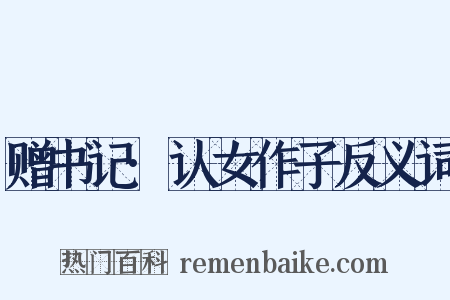 赠书记·认女作子反义词是什么意思的图片